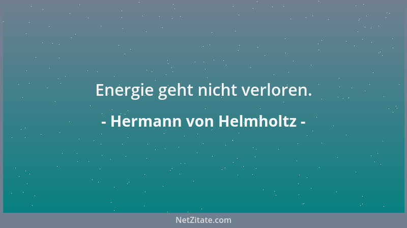 Hermann von Helmholtz - Energie geht nicht verloren....