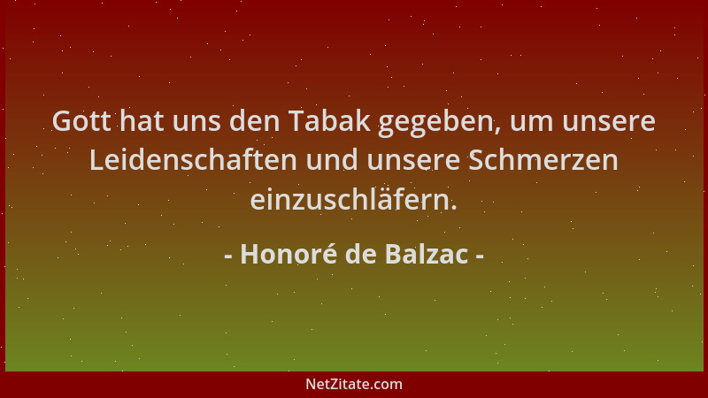 Honoré de Balzac - Gott hat uns den Tabak gegeben, um unsere Leidenschaften und unsere Schmerzen einzuschläfern....
