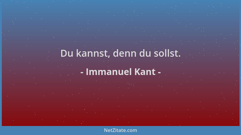 Immanuel Kant - Du kannst, denn du sollst....