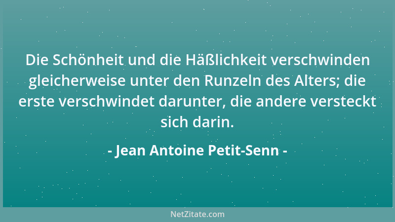 Jean Antoine Petit-Senn - Die Schönheit und die Häßlichkeit verschwinden gleicherweise unter den Runzeln des Alters; die er...