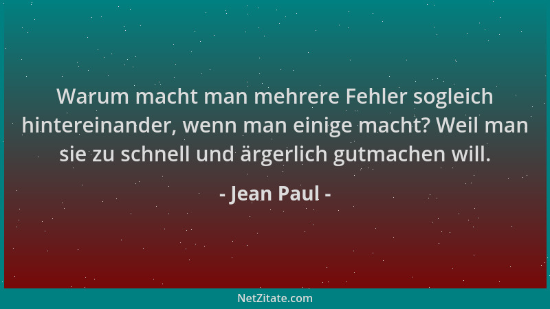 Jean Paul - Warum macht man mehrere Fehler sogleich hintereinander, wenn man einige macht? Weil man sie zu schnell und ärge...