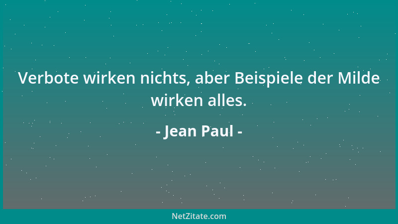 Jean Paul - Verbote wirken nichts, aber Beispiele der Milde wirken alles....