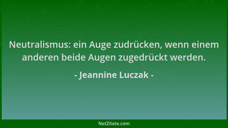 Jeannine Luczak - Neutralismus: ein Auge zudrücken, wenn einem anderen beide Augen zugedrückt werden....