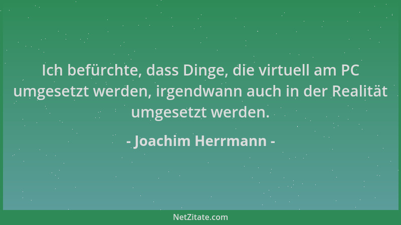 Joachim Herrmann - Ich befürchte, dass Dinge, die virtuell am PC umgesetzt werden, irgendwann auch in der Realität umgesetz...