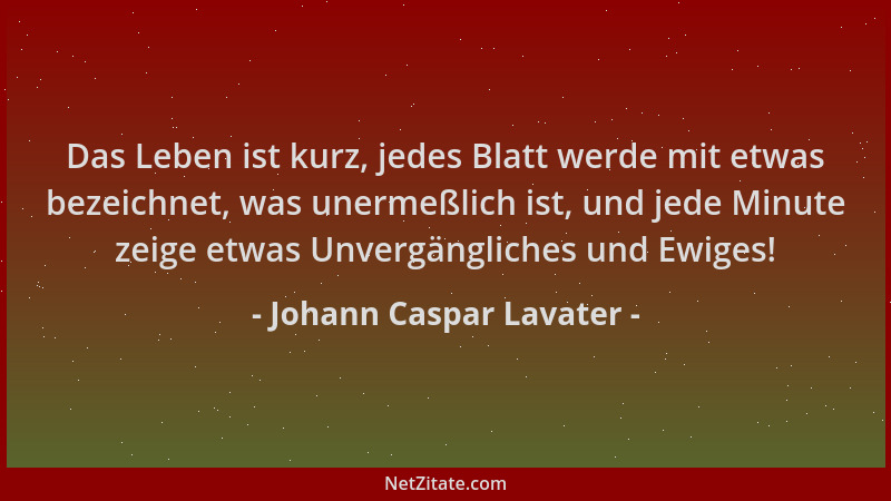 Johann Caspar Lavater - Das Leben ist kurz, jedes Blatt werde mit etwas bezeichnet, was unermeßlich ist, und jede Minute ze...