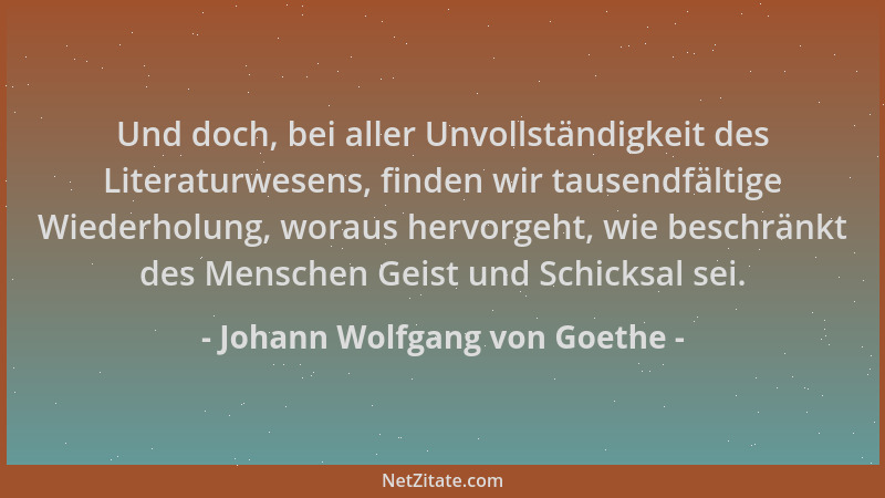 Johann Wolfgang von Goethe - Und doch, bei aller Unvollständigkeit des Literaturwesens, finden wir tausendfältige Wiederhol...