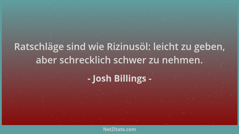 Josh Billings - Ratschläge sind wie Rizinusöl: leicht zu geben, aber schrecklich schwer zu nehmen....