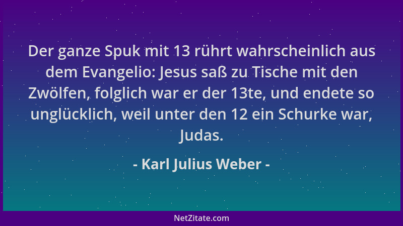 Karl Julius Weber - Der ganze Spuk mit 13 rührt wahrscheinlich aus dem Evangelio: Jesus saß zu Tische mit den Zwölfen, folg...