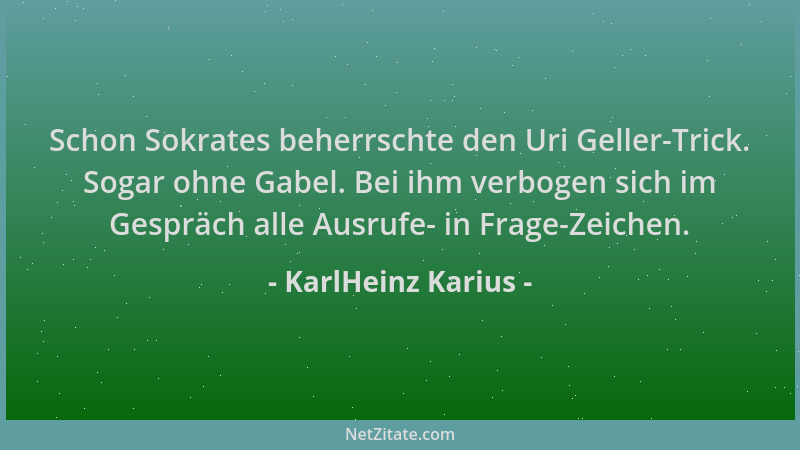KarlHeinz Karius - Schon Sokrates beherrschte den Uri Geller-Trick. Sogar ohne Gabel. Bei ihm verbogen sich im Gespräch all...