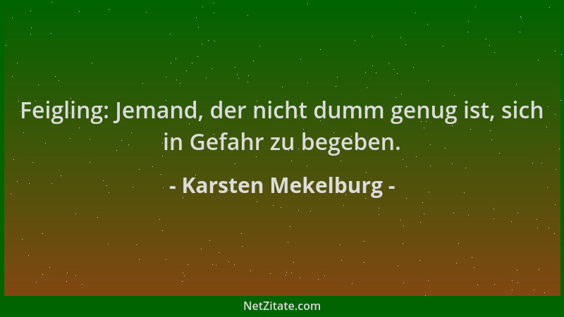 Karsten Mekelburg - Feigling: Jemand, der nicht dumm genug ist, sich in Gefahr zu begeben....