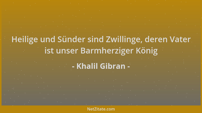 Khalil Gibran - Heilige und Sünder sind Zwillinge, deren Vater ist unser Barmherziger König...