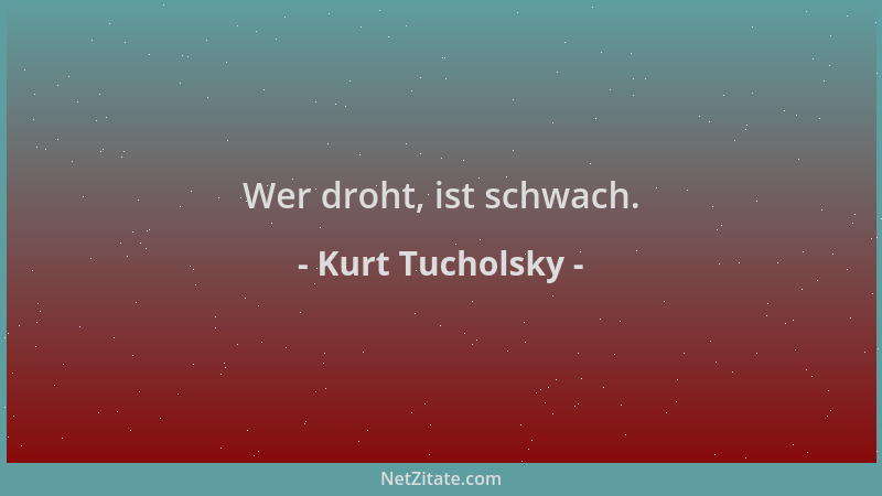 Kurt Tucholsky - Wer droht, ist schwach....