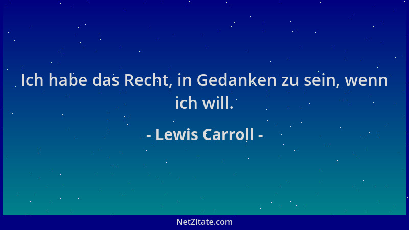Lewis Carroll - Ich habe das Recht, in Gedanken zu sein, wenn ich will....