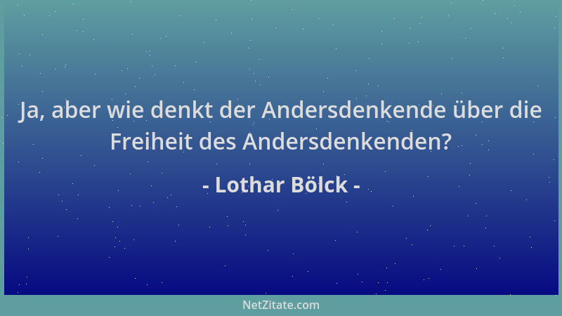 Lothar Bölck - Ja, aber wie denkt der Andersdenkende über die Freiheit des Andersdenkenden?...