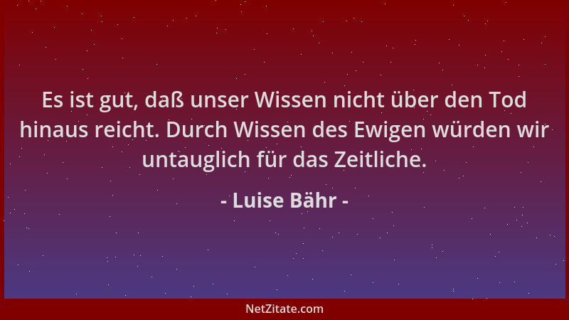 Luise Bähr - Es ist gut, daß unser Wissen nicht über den Tod hinaus reicht. Durch Wissen des Ewigen würden wir untauglich f...