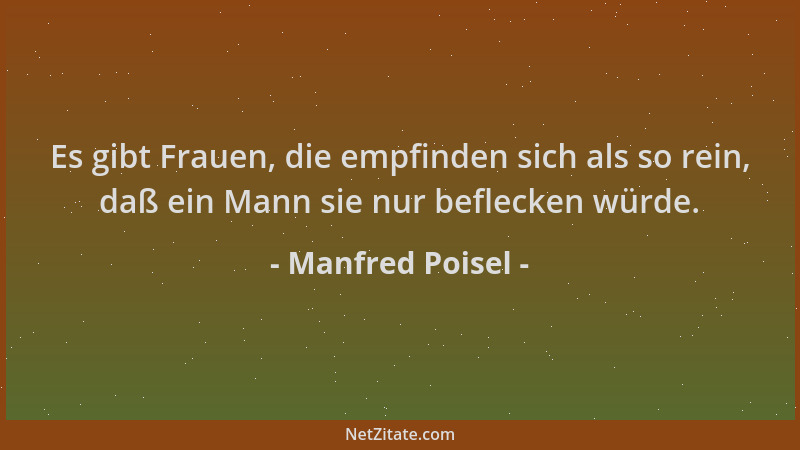 Manfred Poisel - Es gibt Frauen, die empfinden sich als so rein, daß ein Mann sie nur beflecken würde....