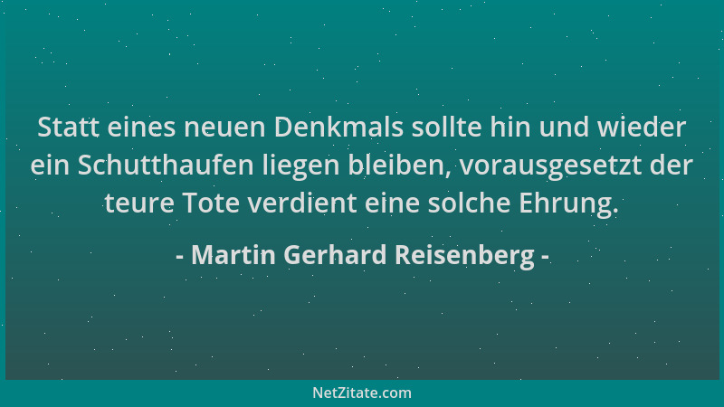 Martin Gerhard Reisenberg - Statt eines neuen Denkmals sollte hin und wieder ein Schutthaufen liegen bleiben, vorausgesetzt...