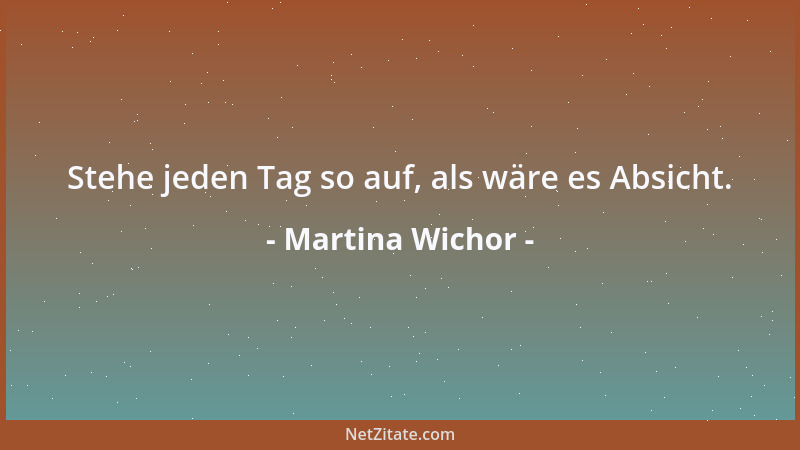 Martina Wichor - Stehe jeden Tag so auf, als wäre es Absicht....
