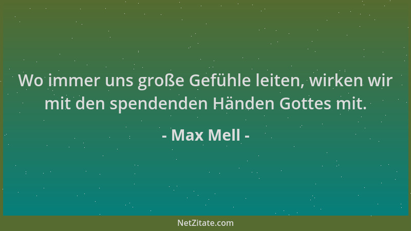 Max Mell - Wo immer uns große Gefühle leiten, wirken wir mit den spendenden Händen Gottes mit....