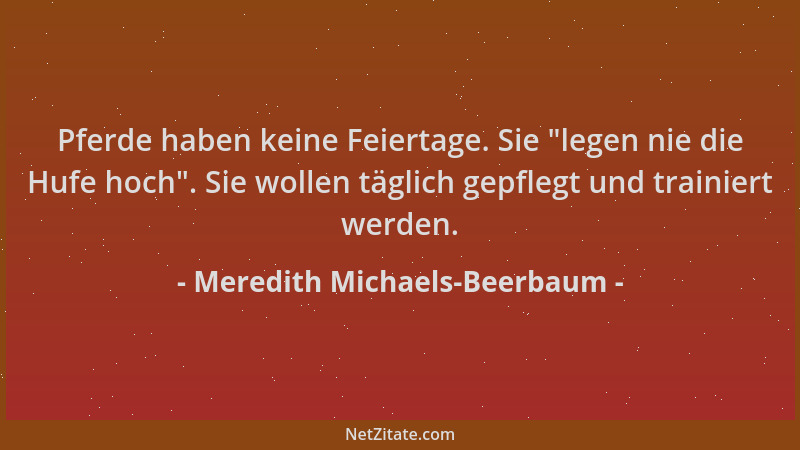 Meredith Michaels-Beerbaum - Pferde haben keine Feiertage. Sie "legen nie die Hufe hoch ". Sie wollen täglich gepflegt und t...