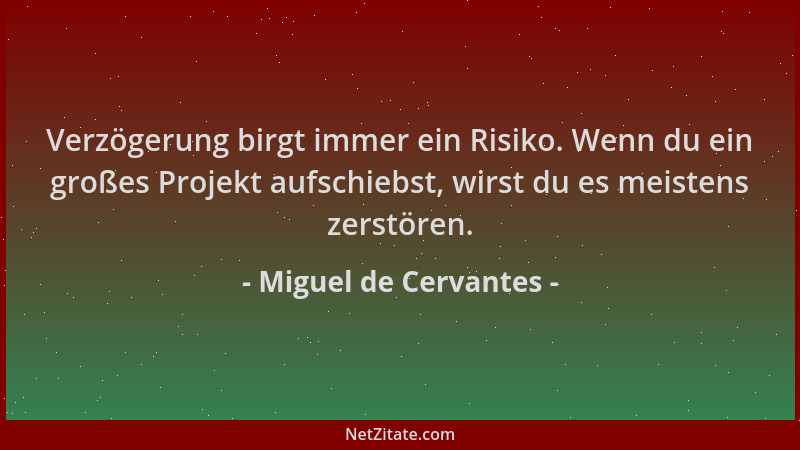 Miguel de Cervantes - Verzögerung birgt immer ein Risiko. Wenn du ein großes Projekt aufschiebst, wirst du es meistens zers...