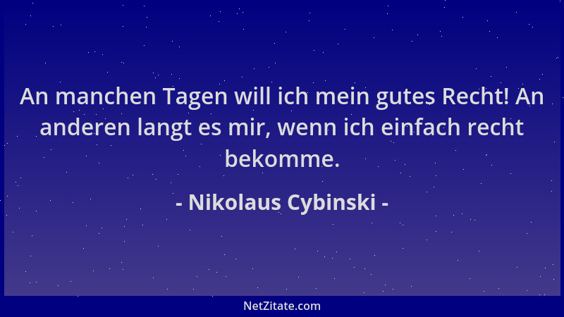 Nikolaus Cybinski - An manchen Tagen will ich mein gutes Recht! An anderen langt es mir, wenn ich einfach recht bekomme....