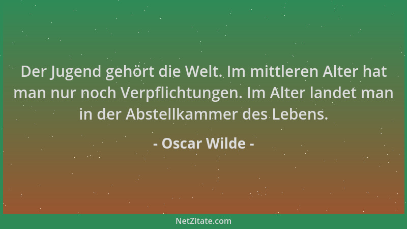 Oscar Wilde - Der Jugend gehört die Welt. Im mittleren Alter hat man nur noch Verpflichtungen. Im Alter landet man in der A...