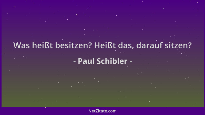 Paul Schibler - Was heißt besitzen? Heißt das, darauf sitzen?...