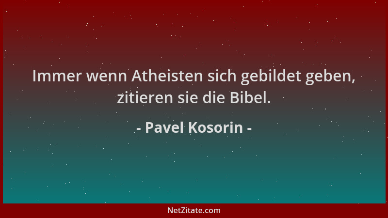 Pavel Kosorin - Immer wenn Atheisten sich gebildet geben, zitieren sie die Bibel....