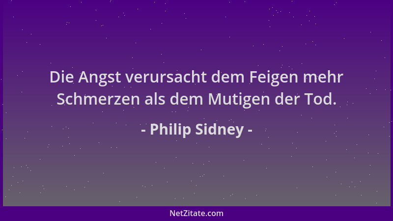 Philip Sidney - Die Angst verursacht dem Feigen mehr Schmerzen als dem Mutigen der Tod....
