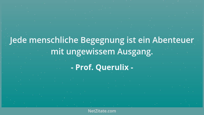 Prof. Querulix - Den Gebildeten zeichnet nicht sein Wissen aus, sondern der verantwortliche Gebrauch, den er von seinem Wis...