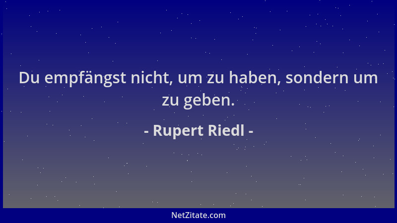 Rupert Riedl - Du empfängst nicht, um zu haben, sondern um zu geben....