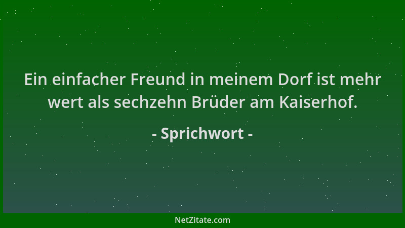 Sprichwort - Ein einfacher Freund in meinem Dorf ist mehr wert als sechzehn Brüder am Kaiserhof....