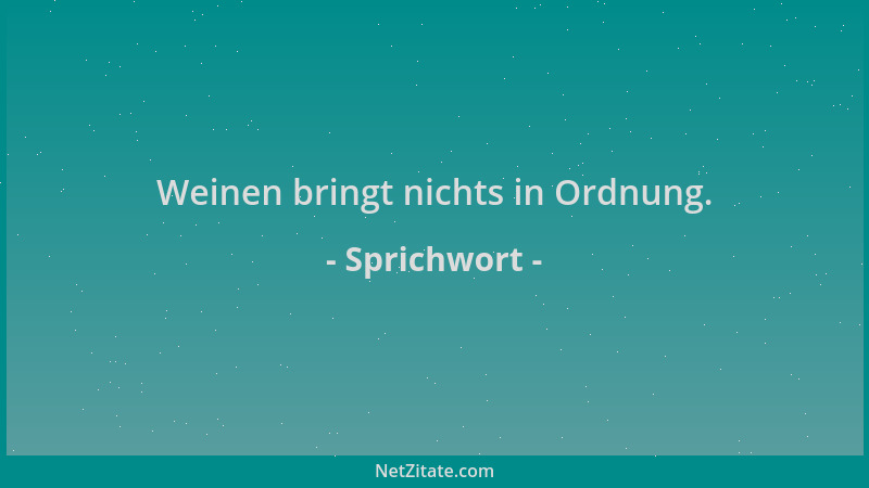 Sprichwort - Weinen bringt nichts in Ordnung....