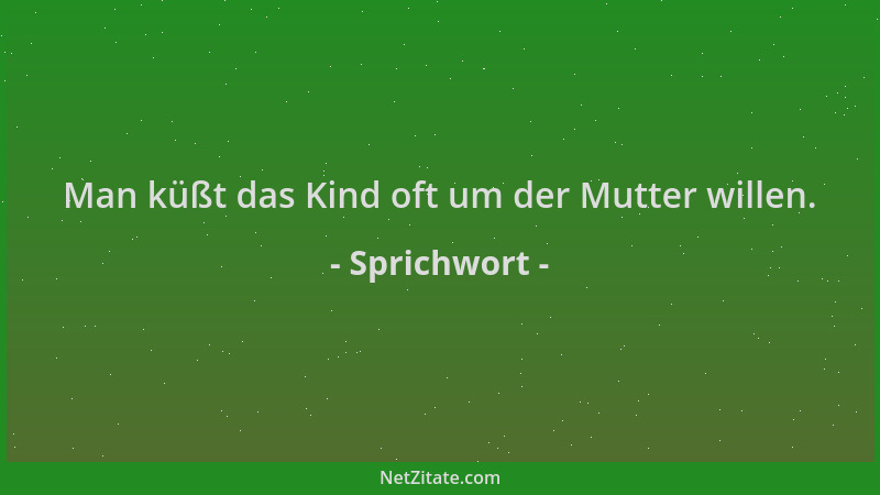 Sprichwort - Man küßt das Kind oft um der Mutter willen....
