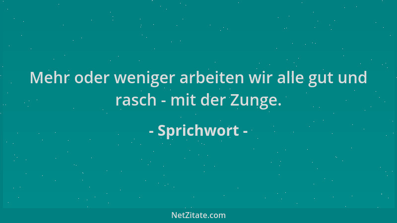 Sprichwort - Mehr oder weniger arbeiten wir alle gut und rasch - mit der Zunge....