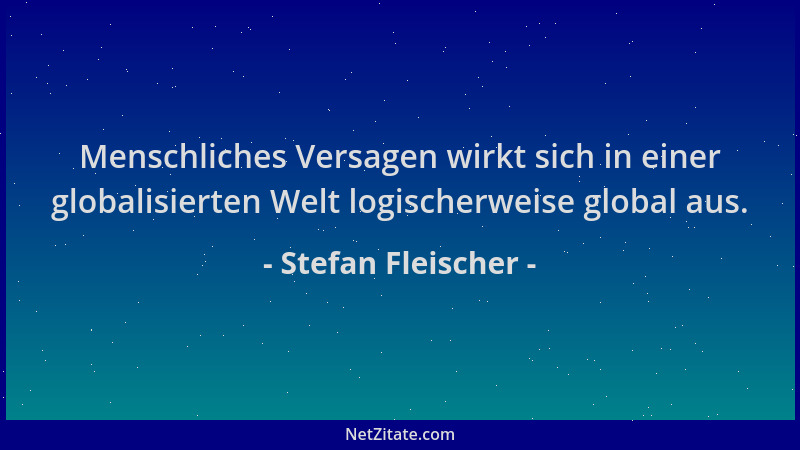 Stefan Fleischer - Menschliches Versagen wirkt sich in einer globalisierten Welt logischerweise global aus....