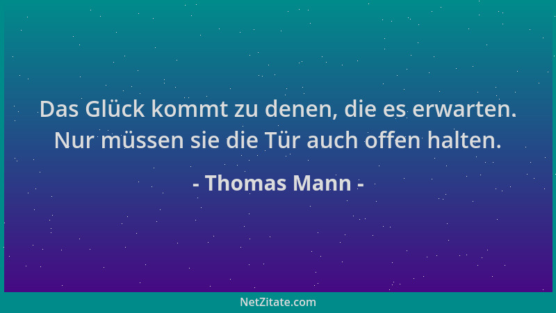 Thomas Mann - Das Glück kommt zu denen, die es erwarten. Nur müssen sie die Tür auch offen halten....
