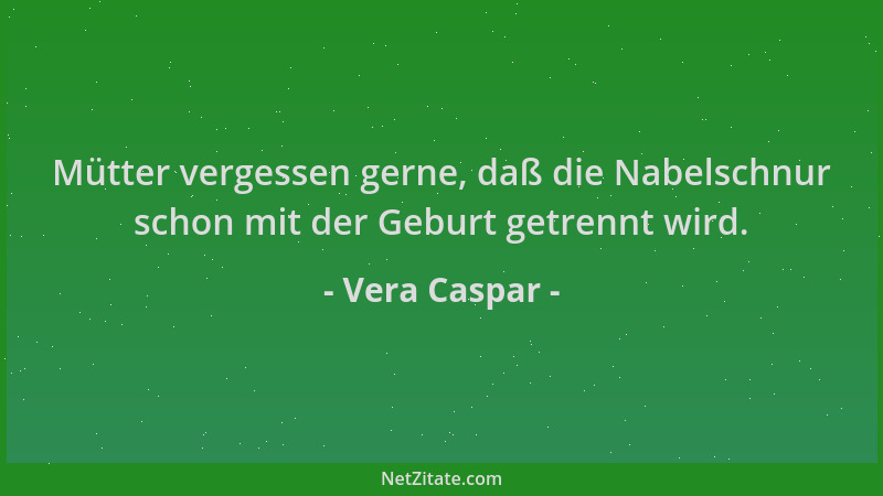 Vera Caspar - Mütter vergessen gerne, daß die Nabelschnur schon mit der Geburt getrennt wird....