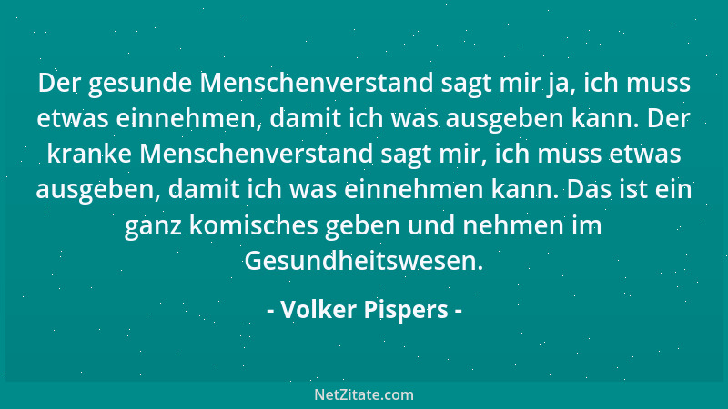 Volker Pispers - Der gesunde Menschenverstand sagt mir ja, ich muss etwas einnehmen, damit ich was ausgeben kann. Der krank...