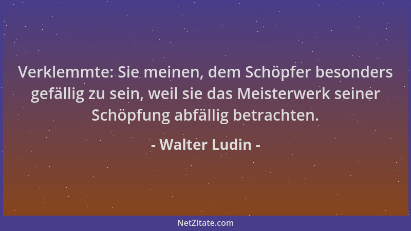 Walter Ludin - Verklemmte: Sie meinen, dem Schöpfer besonders gefällig zu sein, weil sie das Meisterwerk seiner Schöpfung a...