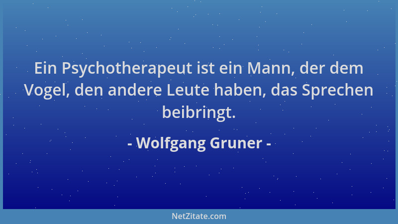 Wolfgang Gruner - Ein Psychotherapeut ist ein Mann, der dem Vogel, den andere Leute haben, das Sprechen beibringt....