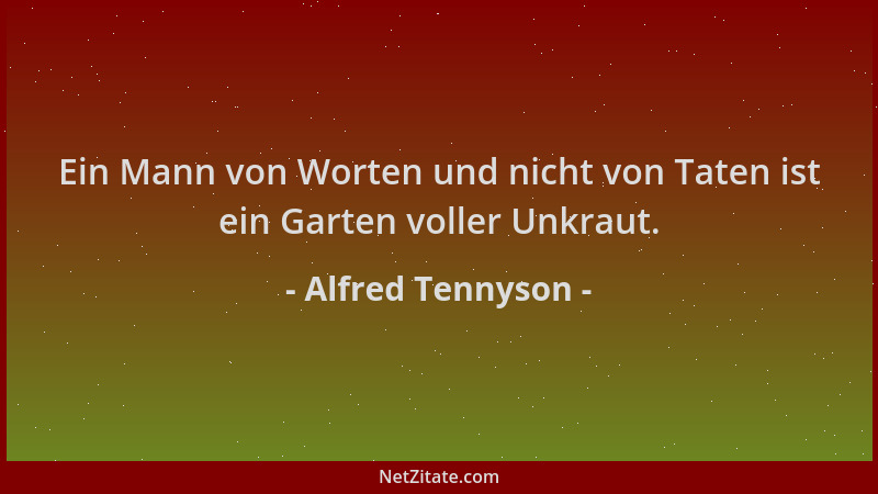 Alfred Tennyson - Ein Mann von Worten und nicht von Taten ist ein Garten voller Unkraut....