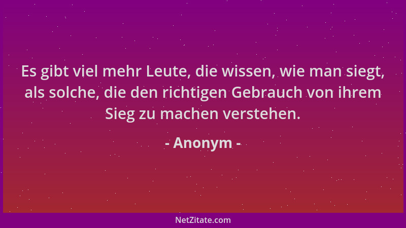 Anonym - Es gibt viel mehr Leute, die wissen, wie man siegt, als solche, die den richtigen Gebrauch von ihrem Sieg zu mache...