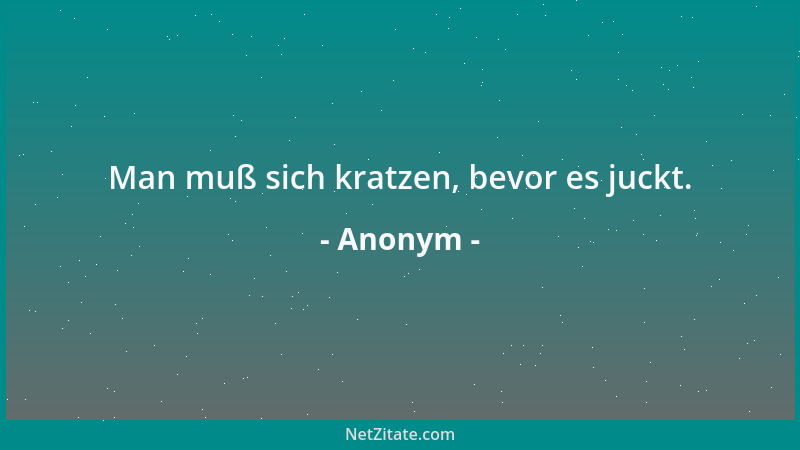 Anonym - Man muß sich kratzen, bevor es juckt....