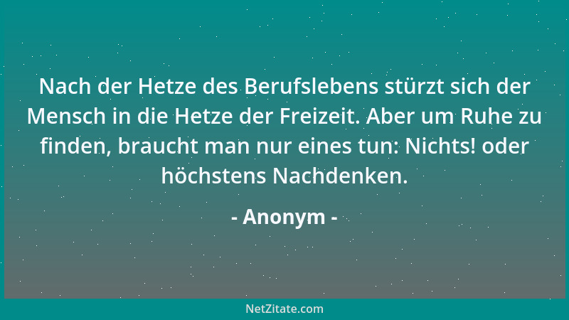Anonym - Nach der Hetze des Berufslebens stürzt sich der Mensch in die Hetze der Freizeit. Aber um Ruhe zu finden, braucht...