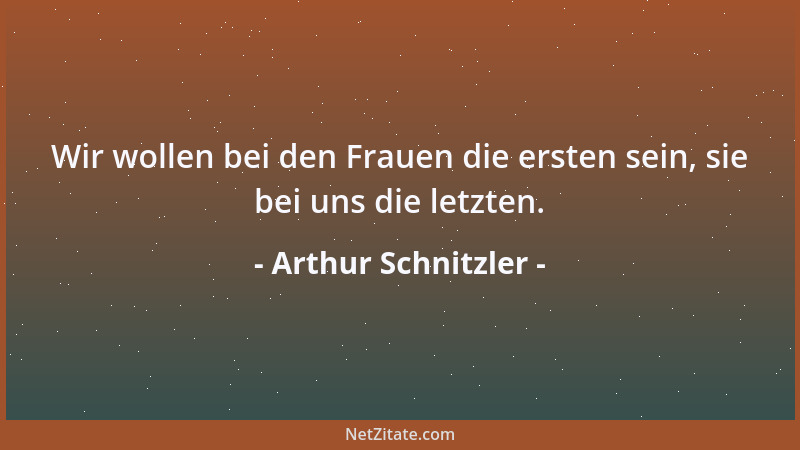 Arthur Schnitzler - Wir wollen bei den Frauen die ersten sein, sie bei uns die letzten....