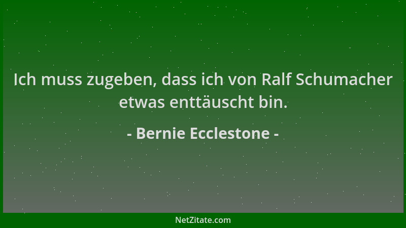 Bernie Ecclestone - Ich muss zugeben, dass ich von Ralf Schumacher etwas enttäuscht bin....