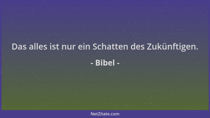 Bibel - Das alles ist nur ein Schatten des Zukünftigen....