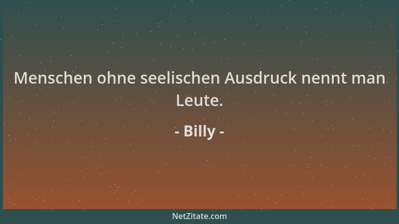 Billy - Menschen ohne seelischen Ausdruck nennt man Leute....